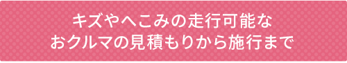 キズやへこみの走行可能なおクルマの見積もりから施行まで